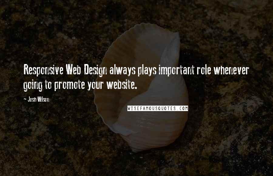 Josh Wilson quotes: Responsive Web Design always plays important role whenever going to promote your website.