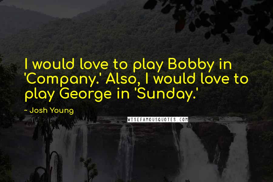 Josh Young quotes: I would love to play Bobby in 'Company.' Also, I would love to play George in 'Sunday.'