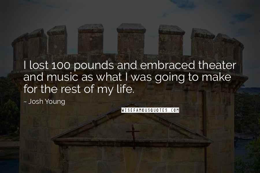 Josh Young quotes: I lost 100 pounds and embraced theater and music as what I was going to make for the rest of my life.