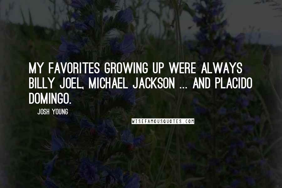 Josh Young quotes: My favorites growing up were always Billy Joel, Michael Jackson ... and Placido Domingo.