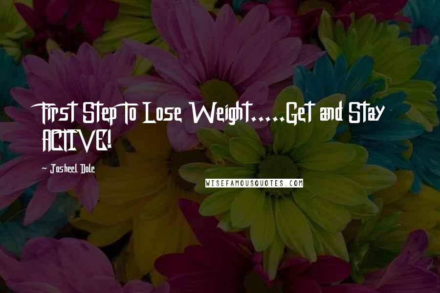 Josheel Dole quotes: First Step To Lose Weight.....Get and Stay ACTIVE!