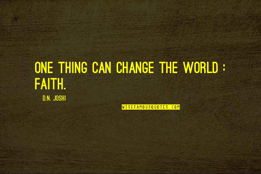Joshi Quotes By D.N. Joshi: One thing can change the world : Faith.
