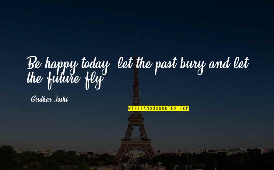 Joshi Quotes By Girdhar Joshi: Be happy today, let the past bury and