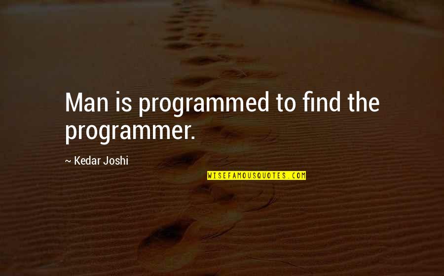 Joshi Quotes By Kedar Joshi: Man is programmed to find the programmer.