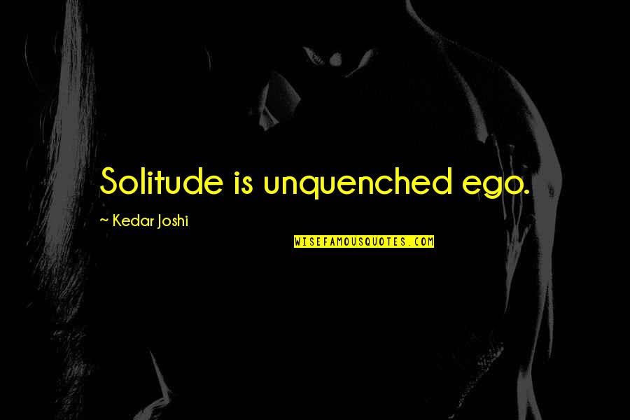 Joshi Quotes By Kedar Joshi: Solitude is unquenched ego.