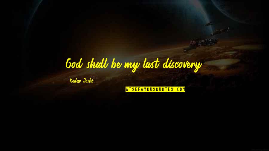 Joshi Quotes By Kedar Joshi: God shall be my last discovery.