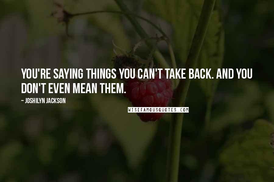 Joshilyn Jackson quotes: You're saying things you can't take back. And you don't even mean them.