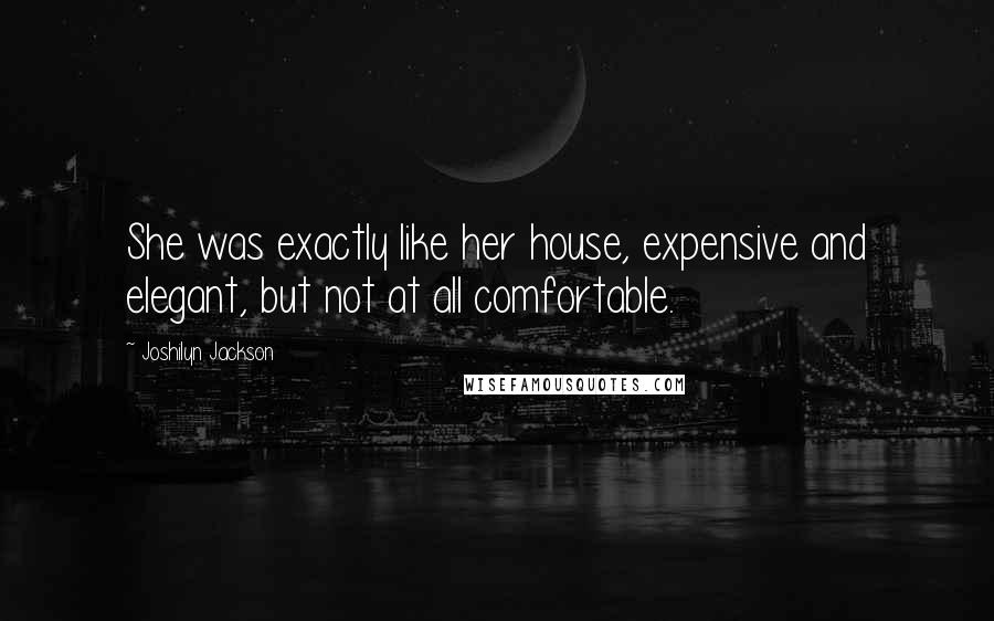 Joshilyn Jackson quotes: She was exactly like her house, expensive and elegant, but not at all comfortable.