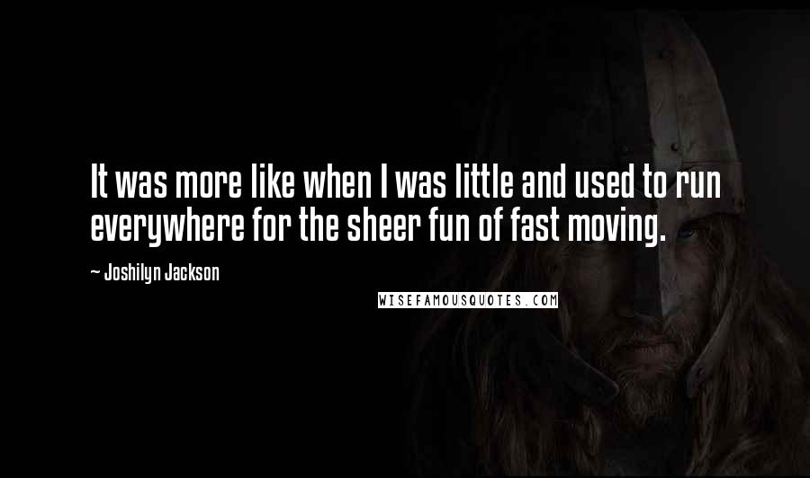 Joshilyn Jackson quotes: It was more like when I was little and used to run everywhere for the sheer fun of fast moving.