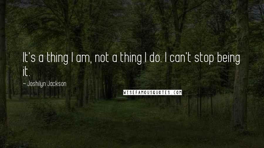 Joshilyn Jackson quotes: It's a thing I am, not a thing I do. I can't stop being it.