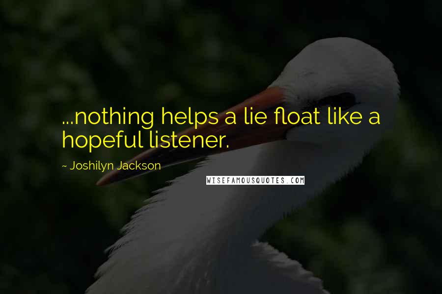 Joshilyn Jackson quotes: ...nothing helps a lie float like a hopeful listener.