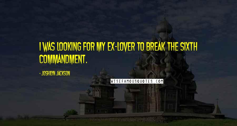 Joshilyn Jackson quotes: I was looking for my ex-lover to break the Sixth Commandment.