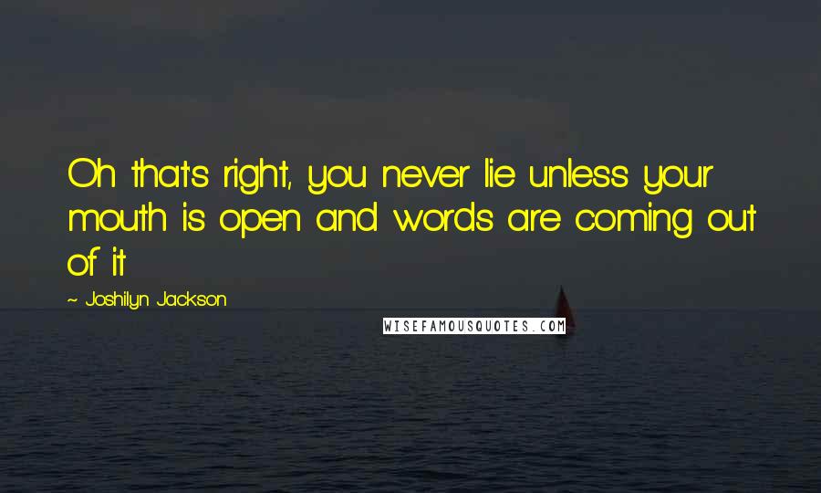 Joshilyn Jackson quotes: Oh that's right, you never lie unless your mouth is open and words are coming out of it