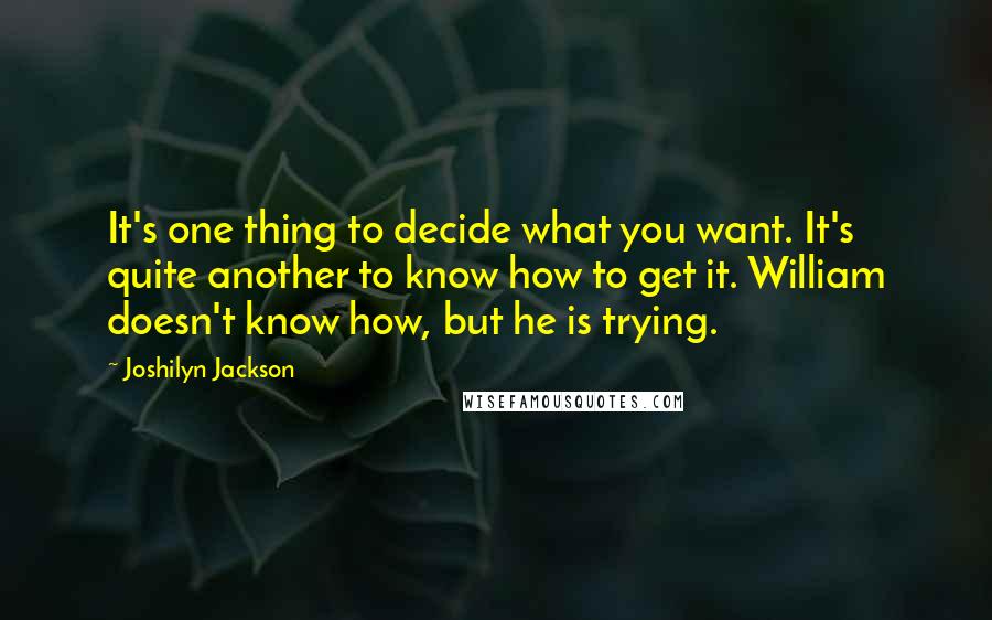 Joshilyn Jackson quotes: It's one thing to decide what you want. It's quite another to know how to get it. William doesn't know how, but he is trying.