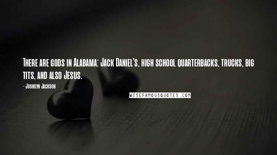 Joshilyn Jackson quotes: There are gods in Alabama: Jack Daniel's, high school quarterbacks, trucks, big tits, and also Jesus.