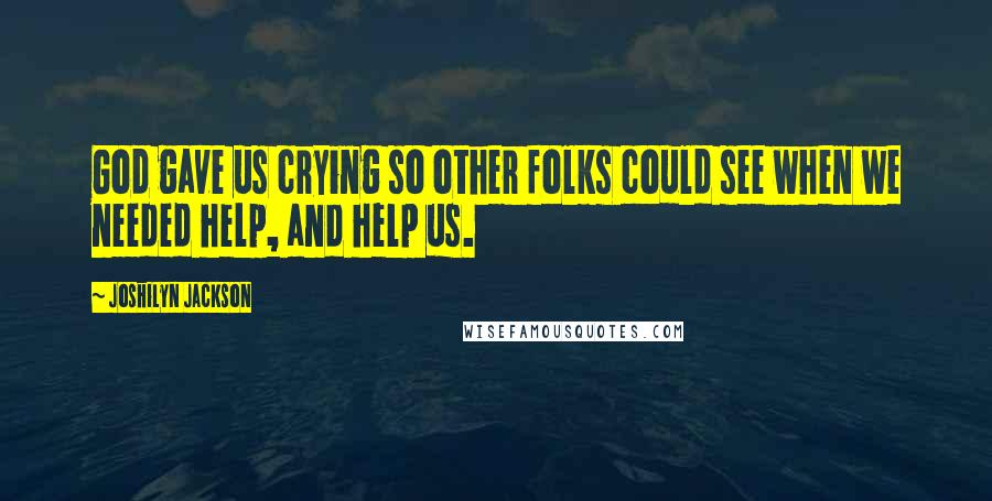 Joshilyn Jackson quotes: God gave us crying so other folks could see when we needed help, and help us.