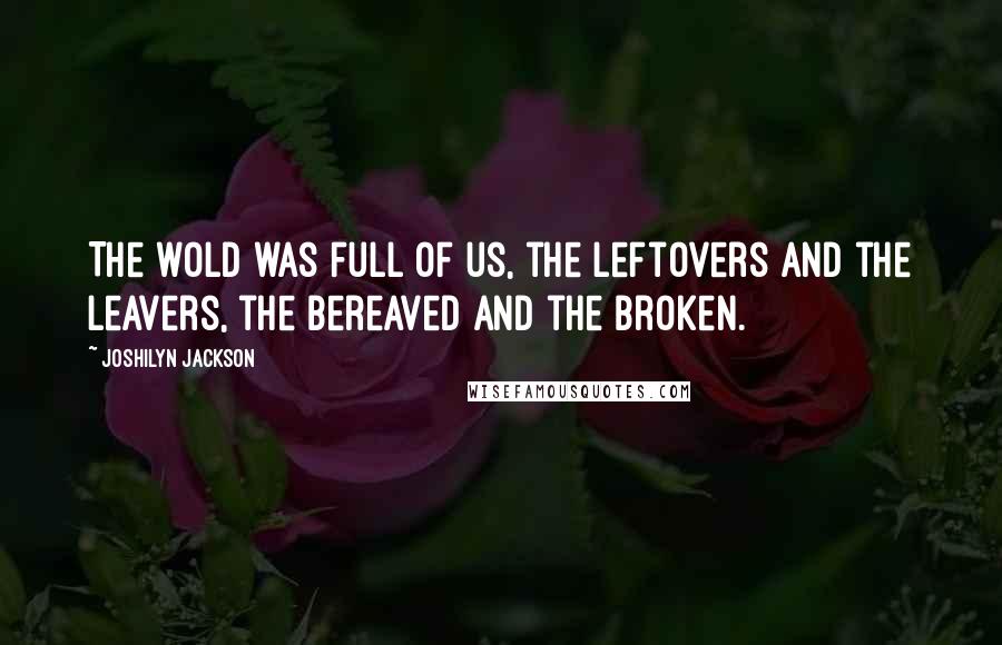 Joshilyn Jackson quotes: The wold was full of us, the leftovers and the leavers, the bereaved and the broken.