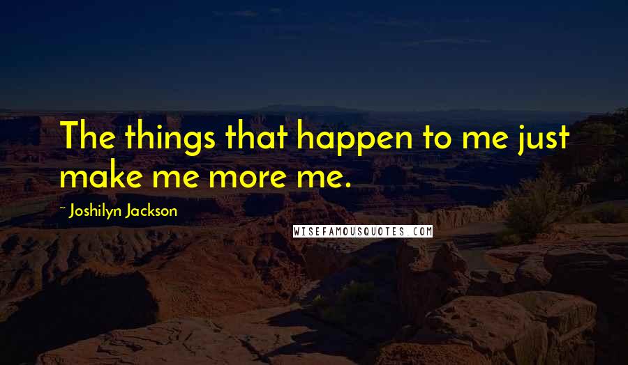 Joshilyn Jackson quotes: The things that happen to me just make me more me.