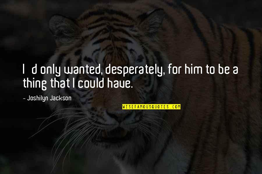 Joshilyn Jackson Quotes By Joshilyn Jackson: I'd only wanted, desperately, for him to be