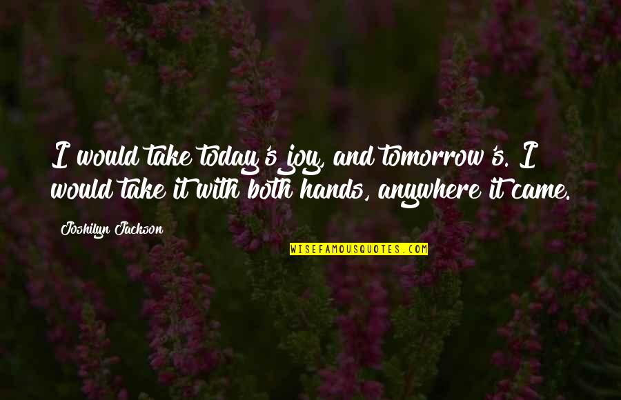 Joshilyn Jackson Quotes By Joshilyn Jackson: I would take today's joy, and tomorrow's. I