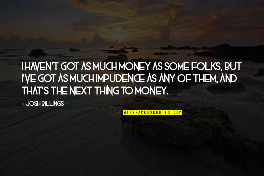 Josh's Quotes By Josh Billings: I haven't got as much money as some