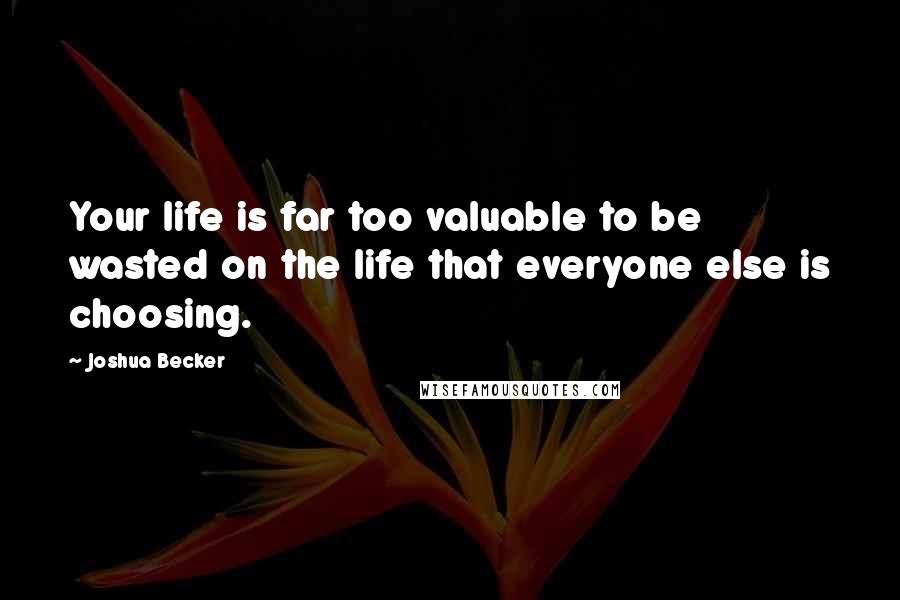 Joshua Becker quotes: Your life is far too valuable to be wasted on the life that everyone else is choosing.