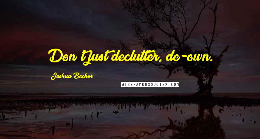 Joshua Becker quotes: Don't just declutter, de-own.