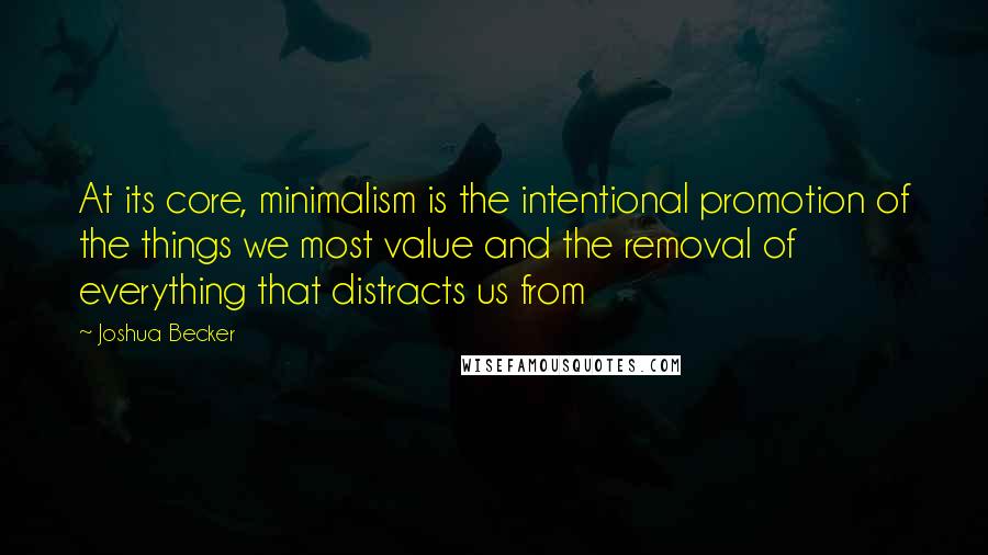 Joshua Becker quotes: At its core, minimalism is the intentional promotion of the things we most value and the removal of everything that distracts us from