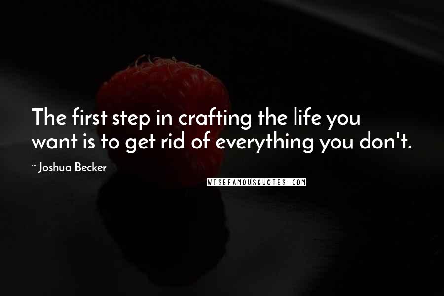 Joshua Becker quotes: The first step in crafting the life you want is to get rid of everything you don't.
