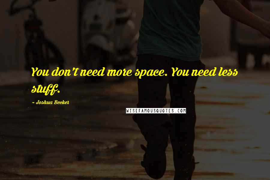 Joshua Becker quotes: You don't need more space. You need less stuff.