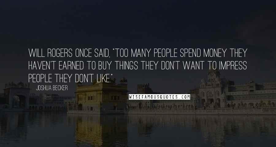 Joshua Becker quotes: Will Rogers once said, "Too many people spend money they haven't earned to buy things they don't want to impress people they don't like."