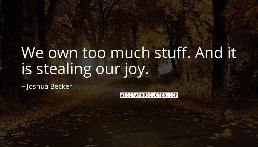 Joshua Becker quotes: We own too much stuff. And it is stealing our joy.