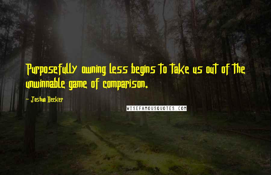 Joshua Becker quotes: Purposefully owning less begins to take us out of the unwinnable game of comparison.