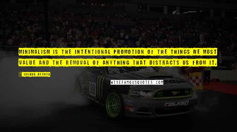 Joshua Becker quotes: Minimalism is the intentional promotion of the things we most value and the removal of anything that distracts us from it.