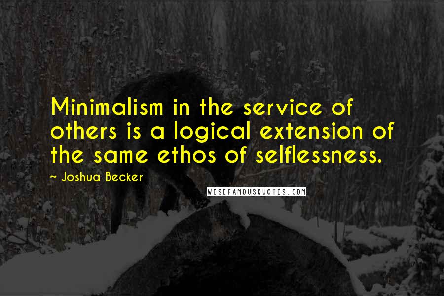 Joshua Becker quotes: Minimalism in the service of others is a logical extension of the same ethos of selflessness.