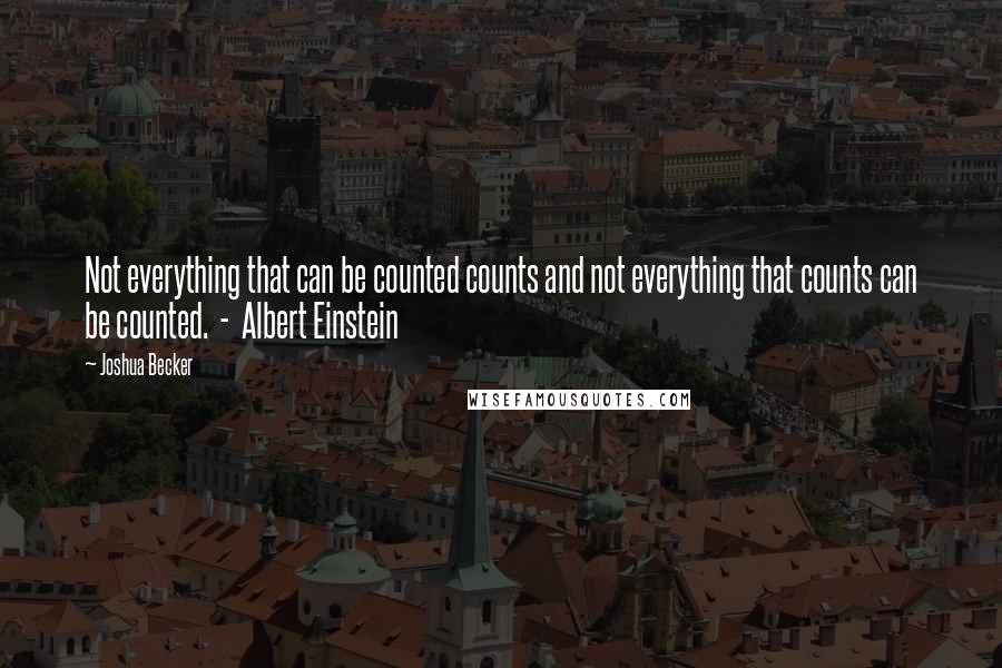Joshua Becker quotes: Not everything that can be counted counts and not everything that counts can be counted. - Albert Einstein