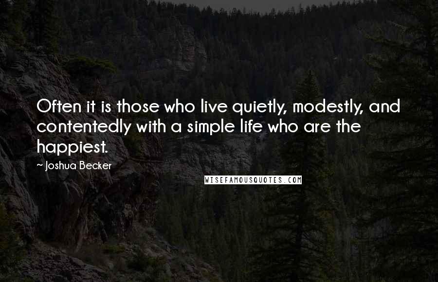 Joshua Becker quotes: Often it is those who live quietly, modestly, and contentedly with a simple life who are the happiest.