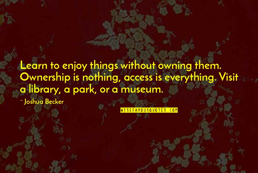 Joshua Becker Quotes By Joshua Becker: Learn to enjoy things without owning them. Ownership