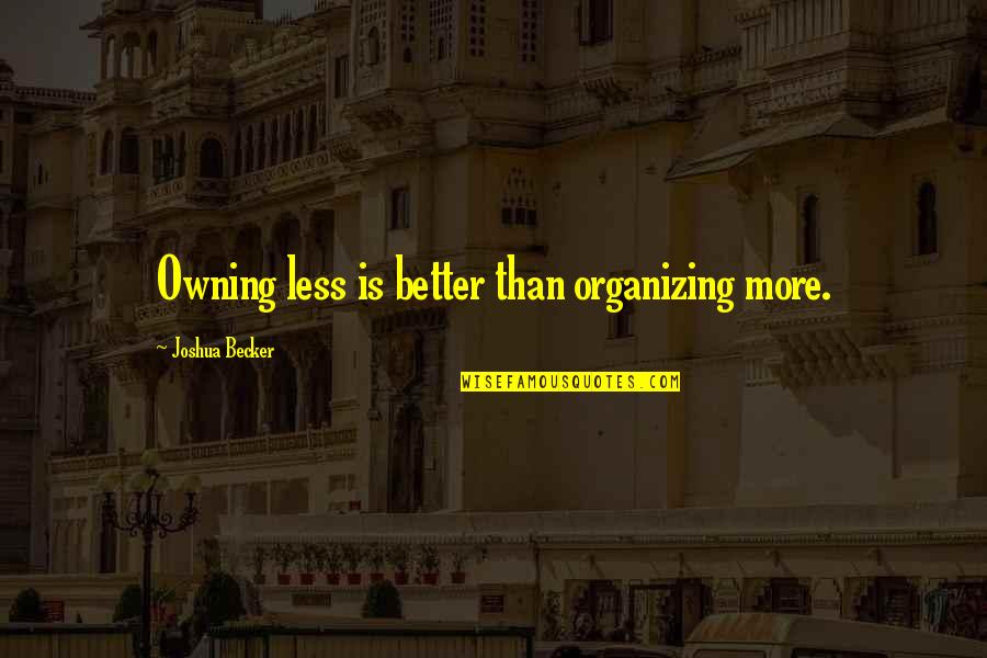 Joshua Becker Quotes By Joshua Becker: Owning less is better than organizing more.