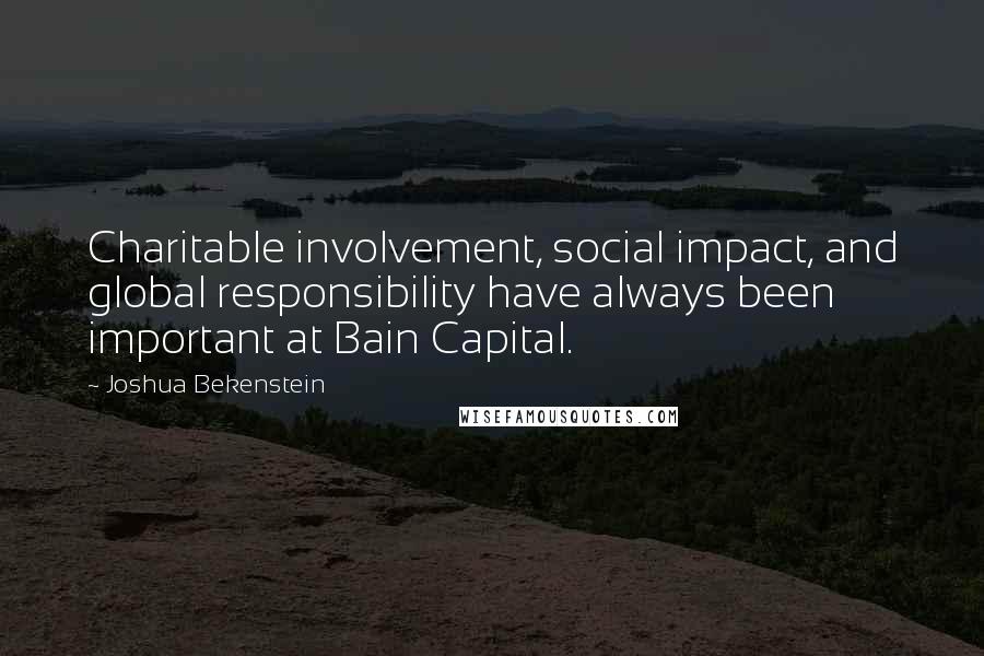 Joshua Bekenstein quotes: Charitable involvement, social impact, and global responsibility have always been important at Bain Capital.