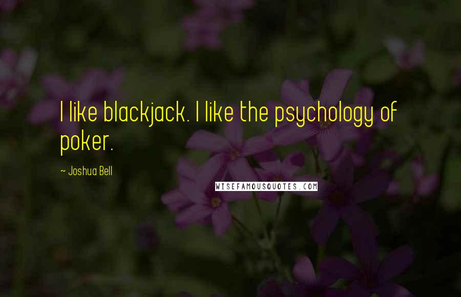 Joshua Bell quotes: I like blackjack. I like the psychology of poker.