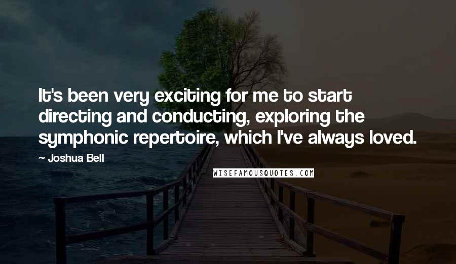Joshua Bell quotes: It's been very exciting for me to start directing and conducting, exploring the symphonic repertoire, which I've always loved. Joshua Bell quotes: It's been very exciting for me to start directing and conducting, exploring the symphonic repertoire, which I've always loved.