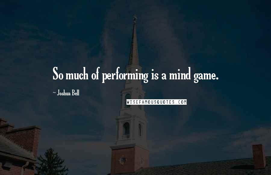 Joshua Bell quotes: So much of performing is a mind game.