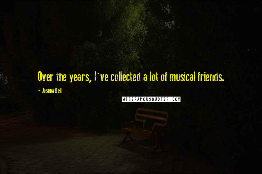 Joshua Bell quotes: Over the years, I've collected a lot of musical friends.