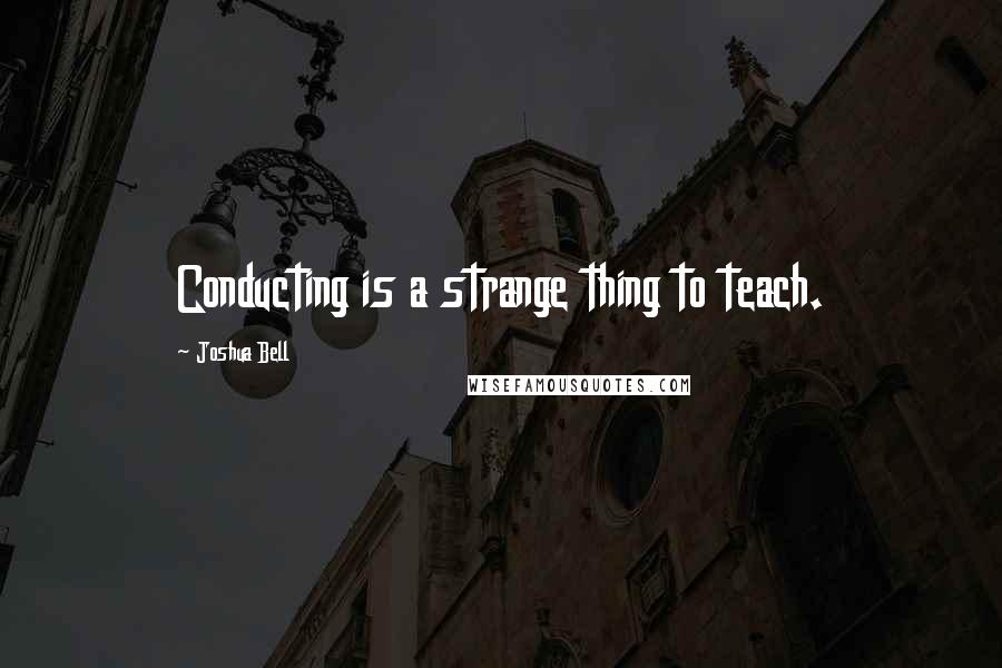 Joshua Bell quotes: Conducting is a strange thing to teach.