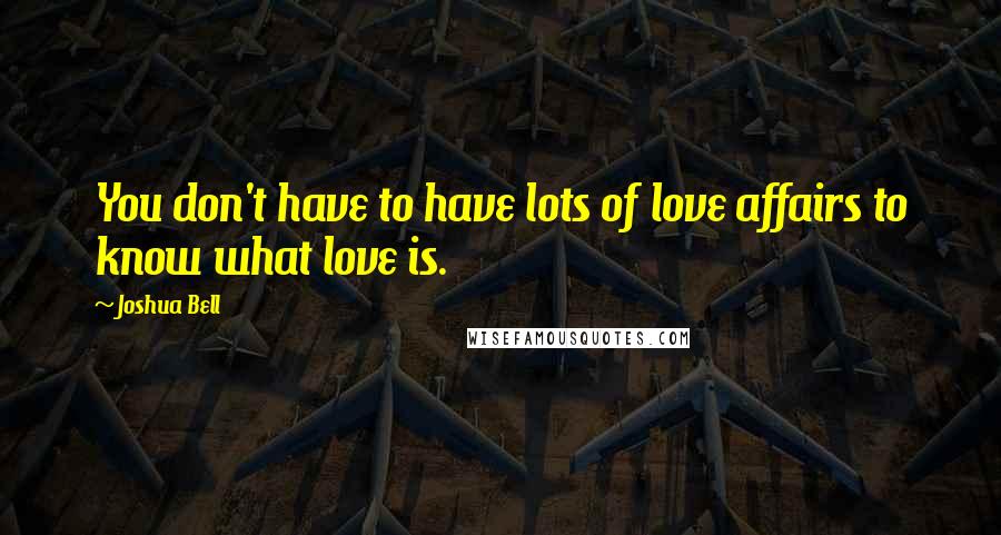 Joshua Bell quotes: You don't have to have lots of love affairs to know what love is.