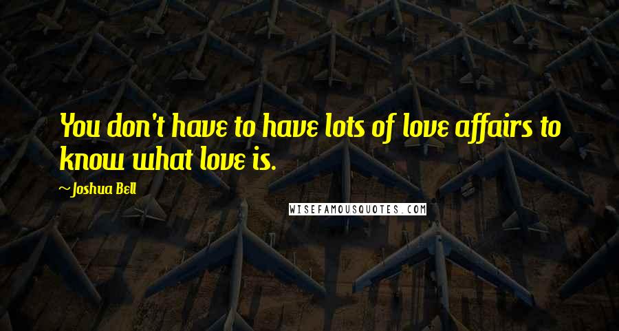 Joshua Bell quotes: You don't have to have lots of love affairs to know what love is.