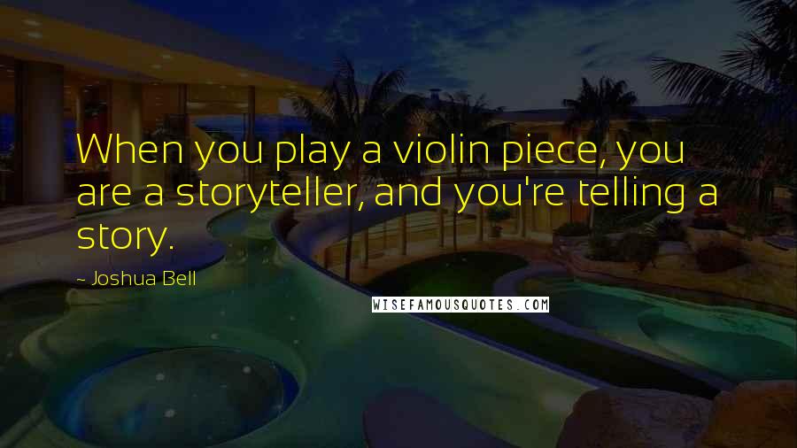 Joshua Bell quotes: When you play a violin piece, you are a storyteller, and you're telling a story.