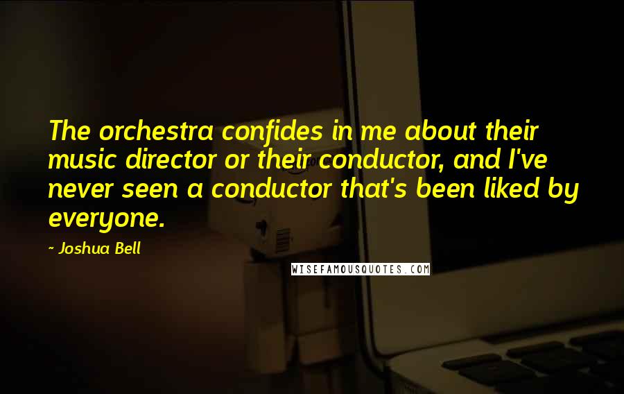 Joshua Bell quotes: The orchestra confides in me about their music director or their conductor, and I've never seen a conductor that's been liked by everyone. Joshua Bell quotes: The orchestra confides in me about their music director or their conductor, and I've never seen a conductor that's been liked by everyone.