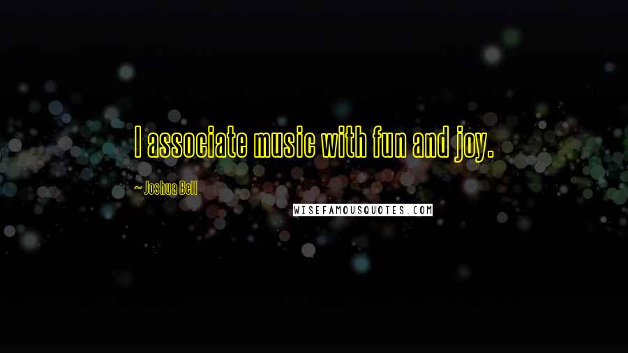 Joshua Bell quotes: I associate music with fun and joy.